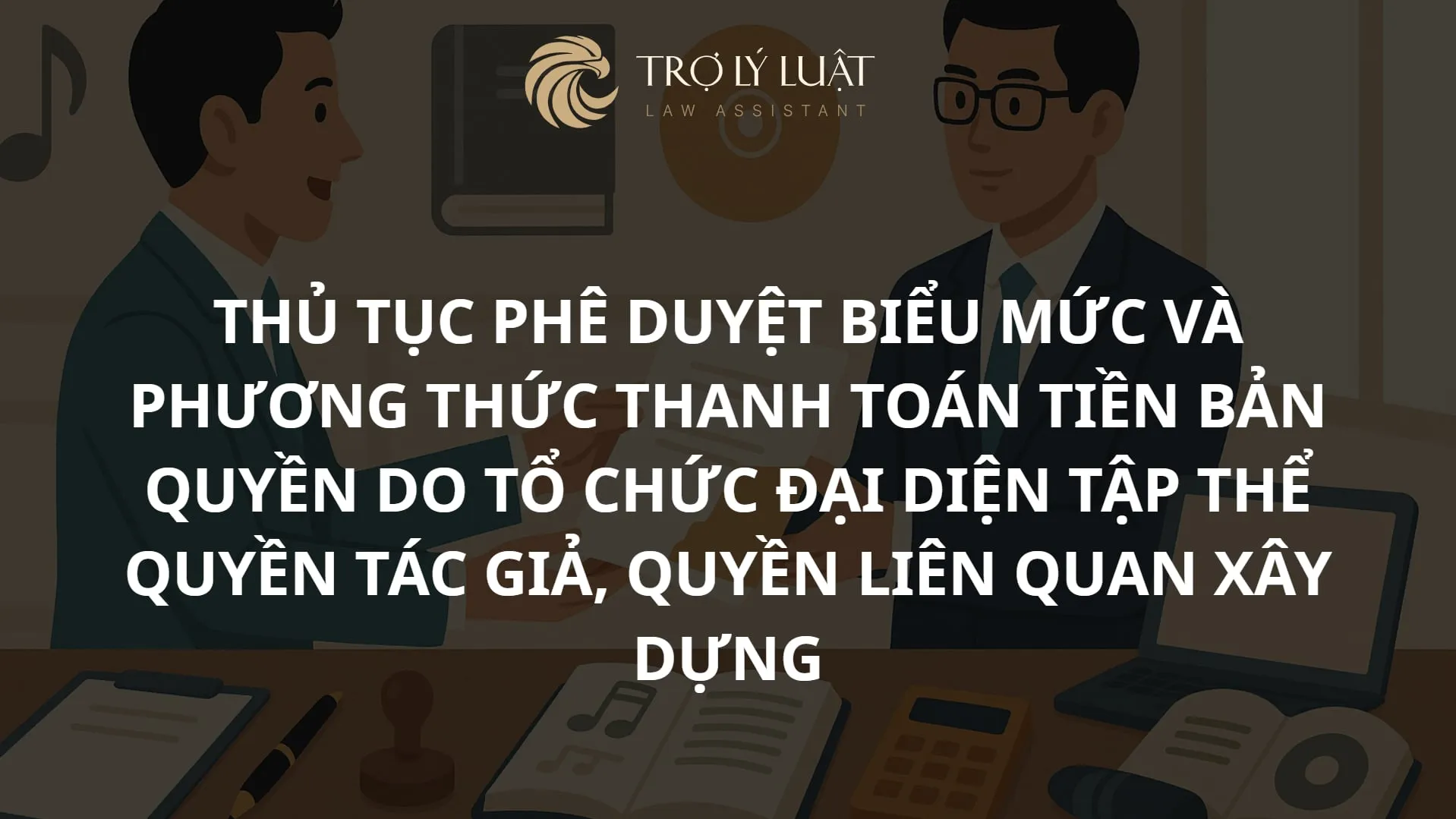 Hướng dẫn thủ tục phê duyệt biểu mức và phương thức thanh toán tiền bản quyền do tổ chức đại diện tập thể quyền tác giả, quyền liên quan xây dựng