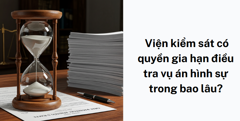 Viện kiểm sát có quyền gia hạn điều tra vụ án hình sự trong bao lâu?