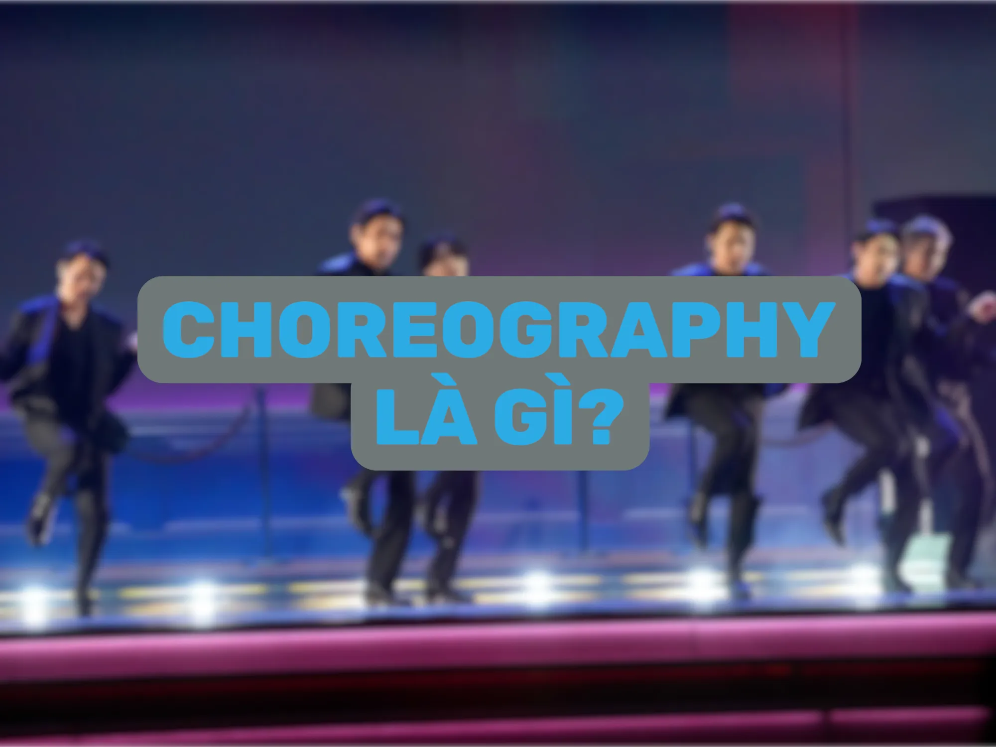 Choreography Là Gì? Tất Tần Tật Về Nghệ Thuật Biên Đạo Múa